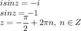 isinz=-i\\ sinz=-1\\ z=-\dfrac{\pi}{2}+2\pi n,\;n\in Z