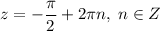 z=-\dfrac{\pi}{2}+2\pi n,\;n\in Z