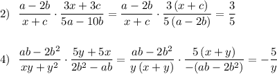 2)\ \ \dfrac{a-2b}{x+c}\cdot \dfrac{3x+3c}{5a-10b}=\dfrac{a-2b}{x+c}\cdot \dfrac{3\, (x+c)}{5\, (a-2b)}=\dfrac{3}{5}\\\\\\4)\ \ \dfrac{ab-2b^2}{xy+y^2}\cdot \dfrac{5y+5x}{2b^2-ab}=\dfrac{ab-2b^2}{y\, (x+y)}\cdot \dfrac{5\, (x+y)}{-(ab-2b^2)}=-\dfrac{5}{y}