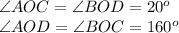 \angle AOC = \angle BOD = 20^{o} \\ \angle AOD = \angle BOC= 160^{o}