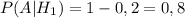 P(A | H_{1}) = 1 - 0,2 = 0,8