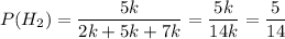 P(H_{2}) = \dfrac{5k}{2k + 5k + 7k} = \dfrac{5k}{14k} = \dfrac{5}{14}