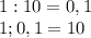 1:10=0,1\\ 1;0,1=10