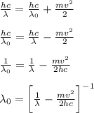 \frac{hc}{\lambda} =\frac{hc}{\lambda_0} +\frac{mv^2}{2} \\\\\frac{hc}{\lambda_0} = \frac{hc}{\lambda} - \frac{mv^2}{2}\\\\\frac{1}{\lambda_0} = \frac{1}{\lambda}-\frac{mv^2}{2hc}\\\\\lambda_0=\bigg[\frac{1}{\lambda}-\frac{mv^2}{2hc}\bigg]^{-1}