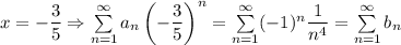 x=-\dfrac{3}{5}\Rightarrow \sum\limits_{n=1}^\infty a_n\left(-\dfrac{3}{5}\right)^n=\sum\limits_{n=1}^\infty(-1)^n\dfrac{1}{n^4}=\sum\limits_{n=1}^\infty b_n