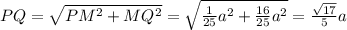 PQ=\sqrt{PM^2+MQ^2}=\sqrt{\frac{1}{25}a^2+\frac{16}{25}a^2 }=\frac{\sqrt{17} }{5}a