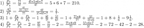 1)\ \frac{P_7}{P_4} =\frac{7!}{4!}=\frac{4!*5*6*7}{4!}=5*6*7=210.\\ 2)\ \frac{A_6^5}{P_7} =\frac{\frac{6!}{(6-5)!} }{7!}=\frac{6!}{1!*6!*7}=\frac{1}{7} .\\3)\ 1+\frac{P_8}{P_7} +\frac{P_5}{P_6} =1+\frac{8!}{7!}+\frac{5!}{6!}=1+\frac{7!*8}{7!}+\frac{5!}{5!*6} =1+8+\frac{1}{6} =9\frac{1}{6}.\\ 4)\ \frac{P_9}{P_7}-\frac{P_7}{P_5}-2=\frac{9!}{7!}-\frac{7!}{5!}-2=\frac{7!*8*9}{7!}-\frac{5!*6*7}{5!}-2=72-42-2=28.