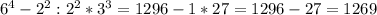 6^{4} - 2^{2} : 2^{2} * 3^{3} = 1296 - 1 * 27 = 1296 - 27 = 1269