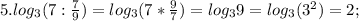 5. log_{3}(7:\frac{7}{9})=log_{3}(7*\frac{9}{7})=log_{3}9=log_{3}(3^{2})=2;