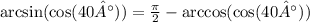 \arcsin( \cos(40°) ) = \frac{\pi}{2} - \arccos( \cos(40°) )