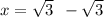 x = \sqrt{3} \: \: - \sqrt{3}