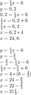 y=\frac{1}{4}x-6\\y=0,2\\0,2=\frac{1}{4}x-6\\\frac{1}{4}x=0,2+6\\\frac{1}{4}x=6,2\\x=6,2*4\\x=24,8.\\\\y=\frac{1}{4}x-6\\y=-\frac{2}{3}\\-\frac{2}{3}=\frac{1}{4}x-6\\\frac{1}{4}x=-\frac{2}{3}+6\\x = 4* (6-\frac{2}{3})\\x =24-\frac{8}{3}\\x=22-\frac{2}{3}\\x=21\frac{1}{3}.