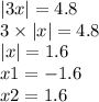 |3x| = 4.8 \\ 3 \times |x| = 4.8 \\ |x | = 1.6 \\ x1= - 1.6 \\ x2 = 1.6