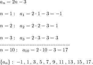 a_{n}=2n-3\\\\n=1:\ \ a_1=2\cdot 1-3=-1\\\\n=2:\ \ a_2=2\cdot 2-3=1\\\\n=3:\ \ a_3=2\cdot 3-3=3\\..................................................\\n=10:\ \ a_{10}=2\cdot 10-3=17\\\\\{a_{n}\}:\ -1\, ,\, 1\, ,\, 3\, ,\, 5\, ,\, 7\, ,\, 9\, ,\, 11\, ,\, 13\, ,\, 15\, ,\, 17\, .