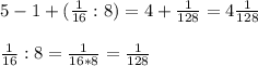 5-1+(\frac{1}{16}:8)=4+\frac{1}{128} =4\frac{1}{128} \\\\ \frac{1}{16}:8 = \frac{1}{16*8}=\frac{1}{128}