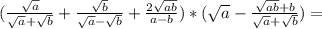 (\frac{\sqrt{a}}{\sqrt{a}+\sqrt{b}} +\frac{\sqrt{b}}{\sqrt{a}-\sqrt{b}} +\frac{2\sqrt{ab}}{a-b} )*(\sqrt{a} -\frac{\sqrt{ab}+b}{\sqrt{a}+\sqrt{b}})=