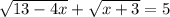 \sqrt{13-4x} +\sqrt{x+3} =5