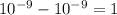 10 {}^{ - 9} - 10 {}^{ - 9} = 1