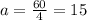 a=\frac{60}{4} =15