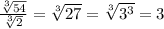 \frac{\sqrt[3]{54} }{\sqrt[3]{2} } = \sqrt[3]{27} = \sqrt[3]{3^3} = 3