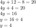 4y + 12 - 8 = 20 \\ 4y + 4 = 20 \\ 4y = 16 \\ y = 16 \div 4 \\ y = 4