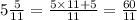 5 \frac{5}{11} = \frac{5 \times 11 + 5}{11} = \frac{60}{11}