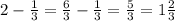 2 - \frac{1}{3} = \frac{6}{3} - \frac{1}{3} = \frac{5}{3} = 1 \frac{2}{3}