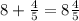 8 + \frac{4}{5} = 8 \frac{4}{5}