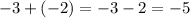 - 3 + ( - 2) = - 3 - 2 = - 5