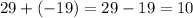 29 + ( - 19) = 29 - 19 = 10