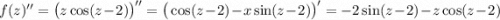 f(z)''=\big(z\cos(z-2)\big)''=\big(\cos(z-2)-x\sin(z-2)\big)'=-2\sin(z-2)-z\cos(z-2)