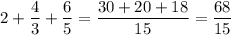 2+\dfrac{4}{3}+\dfrac{6}{5}=\dfrac{30+20+18}{15}=\dfrac{68}{15}