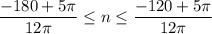 \displaystyle \frac{-180+5\pi }{12\pi } \leq n\leq \frac{-120+5\pi }{12\pi }