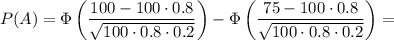 P(A)=\Phi\left(\dfrac{100-100\cdot0.8}{\sqrt{100\cdot0.8\cdot0.2} } \right)-\Phi\left(\dfrac{75-100\cdot0.8}{\sqrt{100\cdot0.8\cdot0.2} } \right)=