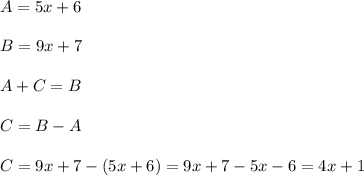 A=5x+6\\\\B=9x+7\\\\A+C=B\\\\C=B-A\\\\C=9x+7-(5x+6)=9x+7-5x-6=4x+1