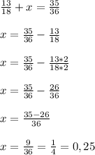 \frac{13}{18}+x=\frac{35}{36}\\\\x=\frac{35}{36}-\frac{13}{18}\\\\x=\frac{35}{36}-\frac{13*2}{18*2}\\\\x=\frac{35}{36}-\frac{26}{36}\\\\x=\frac{35-26}{36}\\\\x=\frac{9}{36}=\frac{1}{4} =0,25