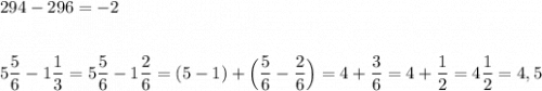 294-296=-2\\\\\\5\dfrac{5}{6}-1\dfrac{1}{3}=5\dfrac{5}{6}-1\dfrac{2}{6}=(5-1)+\Big(\dfrac{5}{6}-\dfrac{2}{6}\Big)=4+\dfrac{3}{6}=4+\dfrac{1}{2}=4\dfrac{1}{2}=4,5