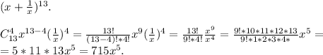 (x+\frac{1}{x})^{13}.\\\\ C_{13}^4x^{13-4}}(\frac{1}{x})^{4}=\frac{13!}{(13-4)!*4!}x^9(\frac{1}{x})^4=\frac{13!}{9!*4!}\frac{x^9}{x^4} = \frac{9!*10*11*12*13}{9!*1*2*3*4*}x^5 =\\=5*11*13x^5= 715x^5.