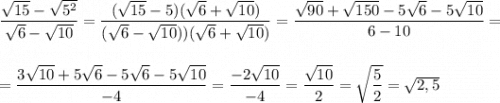 \dfrac{\sqrt{15}-\sqrt{5^2}}{\sqrt6-\sqrt{10}}=\dfrac{(\sqrt{15}-5)(\sqrt6+\sqrt{10})}{(\sqrt6-\sqrt{10}))(\sqrt6+\sqrt{10})}=\dfrac{\sqrt{90}+\sqrt{150}-5\sqrt6-5\sqrt{10}}{6-10}=\\\\\\=\dfrac{3\sqrt{10}+5\sqrt6-5\sqrt6-5\sqrt{10}}{-4}=\dfrac{-2\sqrt{10}}{-4}=\dfrac{\sqrt{10}}{2}=\sqrt{\dfrac{5}{2}}=\sqrt{2,5}