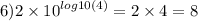 6)2 \times {10}^{ log10(4) } = 2 \times 4 = 8