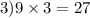 3)9 \times 3 = 27