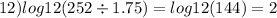 12) log12(252 \div 1.75) = log12(144) = 2