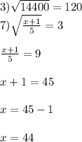 3) \sqrt{14400} = 120 \\ 7) \sqrt{ \frac{x + 1}{5} } = 3 \\ \\ \frac{x + 1}{5} = 9 \\ \\ x + 1 = 45 \\ \\ x = 45 - 1 \\ \\ x = 44