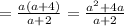 =\frac{a(a+4)}{a+2}=\frac{a^{2}+4a }{a+2}