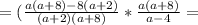 =(\frac{a(a+8)-8(a+2)}{(a+2)(a+8)}*\frac{a(a+8) }{a-4}=