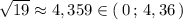 \sqrt{19}\approx 4,359\in (\, 0\, ;\, 4,36\, )