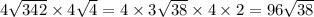 4 \sqrt{342} \times 4 \sqrt{4} = 4 \times 3 \sqrt{38} \times 4 \times 2 = 96 \sqrt{38}