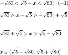 -\sqrt{80}-\sqrt{80}\, |+\sqrt{5}\\\\\\\sqrt{80}+\sqrt{5}x\sqrt{5}-\sqrt{80}\\\\\\x\in (\sqrt{5}-\sqrt{80};\, \sqrt{5}+\sqrt{80})