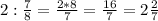 2:\frac{7}{8}=\frac{2*8}{7}=\frac{16}{7}=2\frac{2}{7}