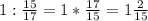 1:\frac{15}{17}=1*\frac{17}{15}=1\frac{2}{15}